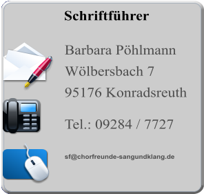 Schriftführer  Barbara Pöhlmann Wölbersbach 7 95176 Konradsreuth  Tel.: 09284 / 7727   sf@chorfreunde-sangundklang.de