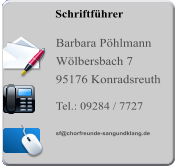 Schriftführer  Barbara Pöhlmann Wölbersbach 7 95176 Konradsreuth  Tel.: 09284 / 7727   sf@chorfreunde-sangundklang.de